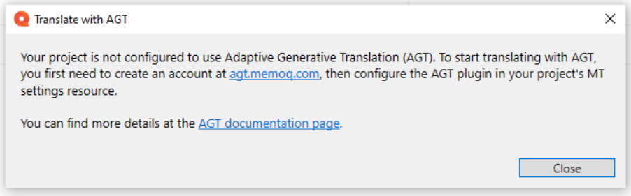 La fenêtre d’avertissement Traduire avec memoQ AGT affichant le message d’avertissement que Votre projet n’est pas configuré pour utiliser la Traduction Générative Adaptative (TGA). Pour commencer à traduire avec TGA, vous devez d’abord créer un compte sur agt.memoQ.com, puis configurer le plug-in TGA dans la ressource des Paramètres de TA de votre projet. Vous pouvez trouver plus de détails sur la page de documentation de TGA. Dans le coin inférieur droit, il y a le bouton Fermer.