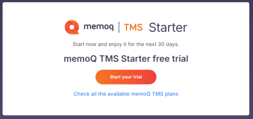 Start your trial screen showing the name of the subscription plan - memoQ TMS Starter, below there is "Start now and enjoy it for the next 30 days" and below "memoQ TMS Starter free trial". Below the copy there is a "Start your trial" button and "Chck all the available memoQ TMS plans" link.